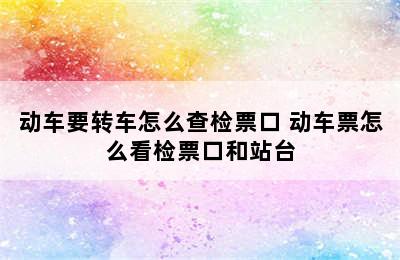 动车要转车怎么查检票口 动车票怎么看检票口和站台